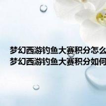 梦幻西游钓鱼大赛积分怎么获得（梦幻西游钓鱼大赛积分如何获得）