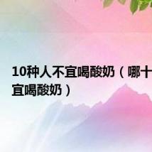 10种人不宜喝酸奶(哪十种人不宜喝酸奶)