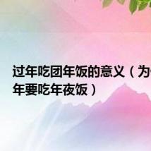 过年吃团年饭的意义(为什么过年要吃年夜饭)