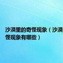 沙漠里的奇怪现象(沙漠里的奇怪现象有哪些)