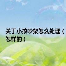关于小孩吵架怎么处理(做法是怎样的)