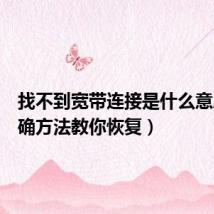 找不到宽带连接是什么意思（正确方法教你恢复）