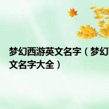 梦幻西游英文名字(梦幻西游英文名字大全)