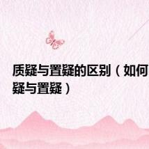 质疑与置疑的区别(如何区别质疑与置疑)