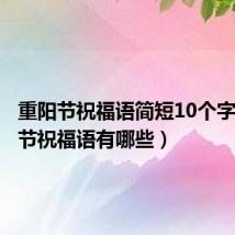 重阳节祝福语简短10个字（重阳节祝福语有哪些）