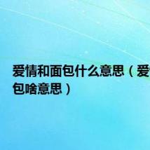 爱情和面包什么意思（爱情和面包啥意思）