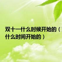 双十一什么时候开始的(双十一什么时间开始的)
