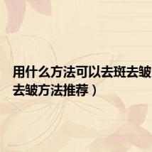 用什么方法可以去斑去皱(去斑去皱方法推荐)