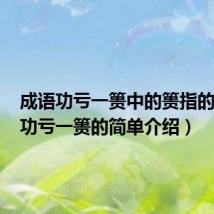 成语功亏一篑中的篑指的什么(功亏一篑的简单介绍)