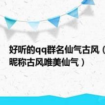 好听的qq群名仙气古风（QQ群昵称古风唯美仙气）