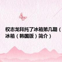 权志龙拜托了冰箱第几期（拜托了冰箱（韩国版）简介）
