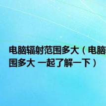 电脑辐射范围多大(电脑辐射范围多大 一起了解一下)