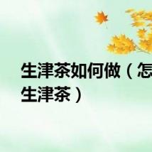 生津茶如何做（怎样做生津茶）