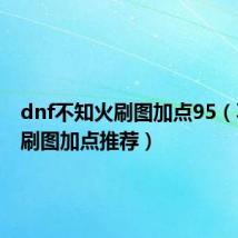 dnf不知火刷图加点95(不知火刷图加点推荐)