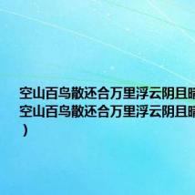 空山百鸟散还合万里浮云阴且晴的意思（空山百鸟散还合万里浮云阴且晴什么意思）