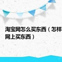 淘宝网怎么买东西（怎样在淘宝网上买东西）