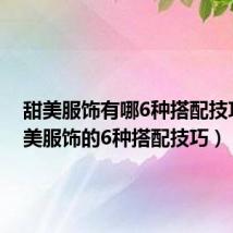 甜美服饰有哪6种搭配技巧（甜美服饰的6种搭配技巧）