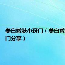 美白嫩肤小窍门(美白嫩肤小窍门分享)
