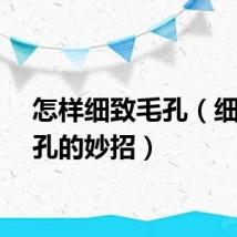 怎样细致毛孔（细致毛孔的妙招）