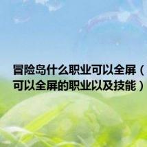冒险岛什么职业可以全屏（冒险岛可以全屏的职业以及技能）