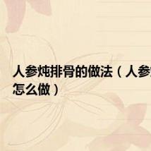 人参炖排骨的做法(人参炖排骨怎么做)
