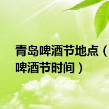青岛啤酒节地点(青岛啤酒节时间)