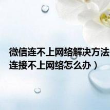微信连不上网络解决方法(微信连接不上网络怎么办)