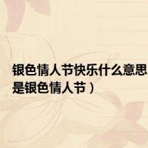 银色情人节快乐什么意思(什么是银色情人节)