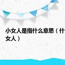 小女人是指什么意思（什么是小女人）