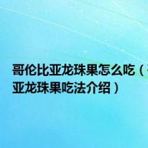 哥伦比亚龙珠果怎么吃(哥伦比亚龙珠果吃法介绍)