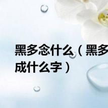 黑多念什么(黑多能组成什么字)