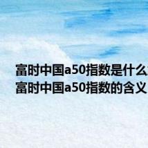 富时中国a50指数是什么意思（富时中国a50指数的含义）