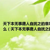 天下本无事庸人自扰之的意思是什么(天下本无事庸人自扰之的意思)