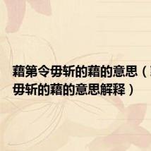 藉第令毋斩的藉的意思(藉第令毋斩的藉的意思解释)