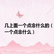 几上面一个点念什么的(几上面一个点念什么)