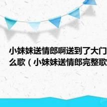 小妹妹送情郎啊送到了大门东是什么歌(小妹妹送情郎完整歌词)