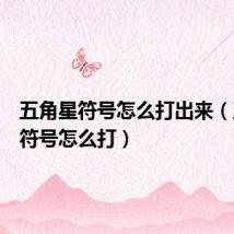 五角星符号怎么打出来(五角星符号怎么打)