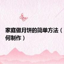 家庭做月饼的简单方法(月饼如何制作)