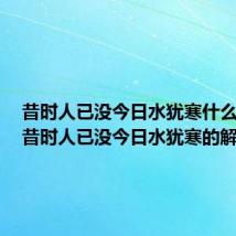 昔时人已没今日水犹寒什么意思（昔时人已没今日水犹寒的解释）