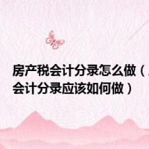 房产税会计分录怎么做(房产税会计分录应该如何做)
