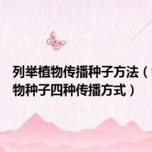 列举植物传播种子方法(举例植物种子四种传播方式)