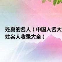 姓夏的名人(中国人名大辞典夏姓名人收录大全)