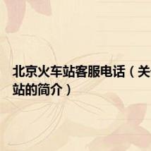 北京火车站客服电话（关于北京站的简介）