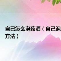 自己怎么泡药酒（自己泡药酒的方法）