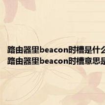 路由器里beacon时槽是什么意思(路由器里beacon时槽意思是什么)