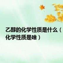 乙醇的化学性质是什么(乙醇的化学性质是啥)