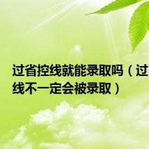 过省控线就能录取吗（过了省控线不一定会被录取）