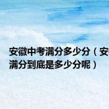 安徽中考满分多少分(安徽中考满分到底是多少分呢)
