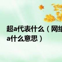 超a代表什么(网络语超a什么意思)