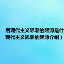 后现代主义思潮的起源是什么（后现代主义思潮的起源介绍）